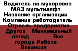 Водитель на мусоровоз МАЗ мультилифт › Название организации ­ Компания-работодатель › Отрасль предприятия ­ Другое › Минимальный оклад ­ 45 000 - Все города Работа » Вакансии   . Московская обл.,Лыткарино г.